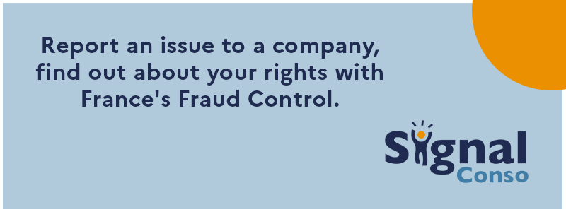 Report an issue to a company, find about your rights with france's fraud control signal.conso.gouv.fr/en.
